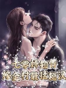 七零嬌知青，嫁全村最猛糙漢